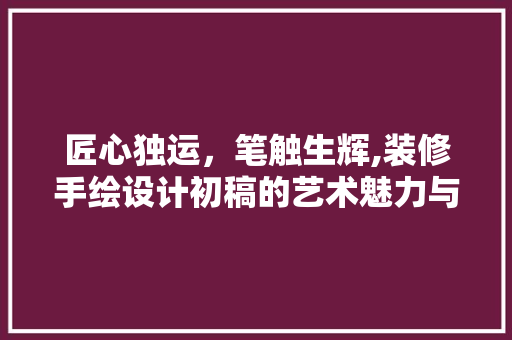 匠心独运，笔触生辉,装修手绘设计初稿的艺术魅力与适用价值