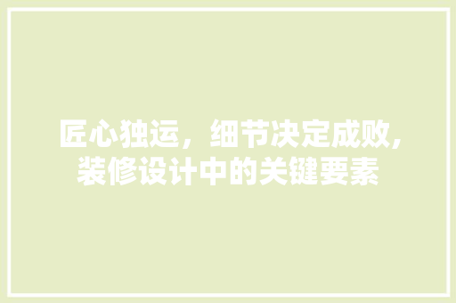 匠心独运，细节决定成败,装修设计中的关键要素