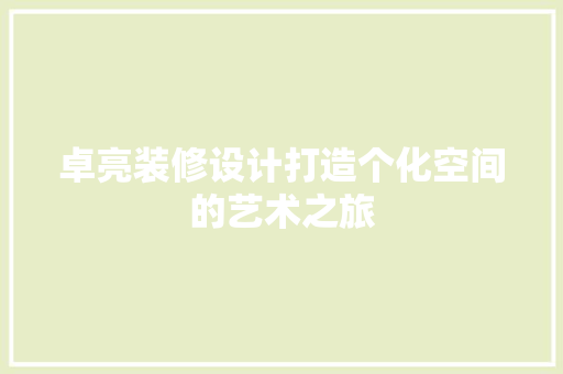 卓亮装修设计打造个化空间的艺术之旅