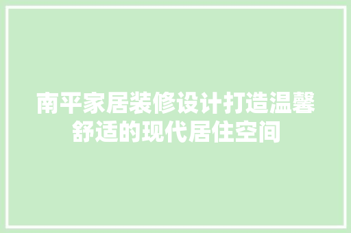 南平家居装修设计打造温馨舒适的现代居住空间