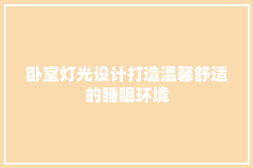 卧室灯光设计打造温馨舒适的睡眠环境