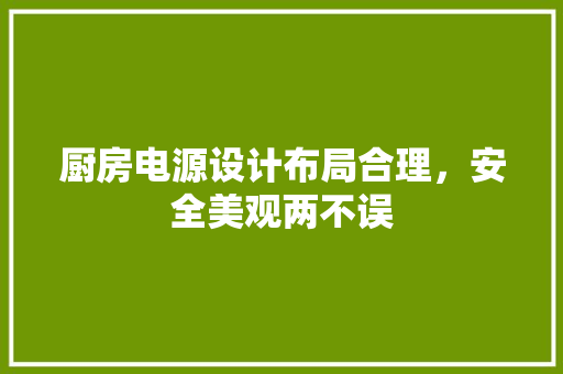 厨房电源设计布局合理，安全美观两不误
