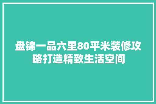 盘锦一品六里80平米装修攻略打造精致生活空间