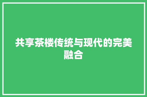 共享茶楼传统与现代的完美融合