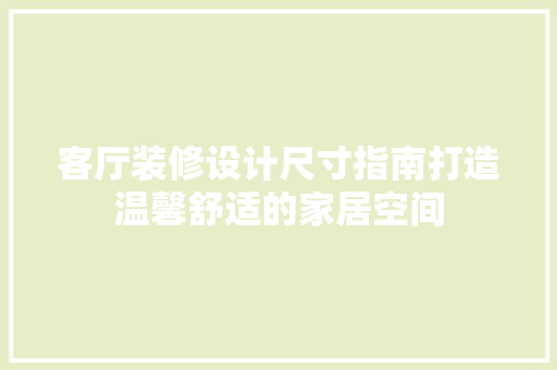 客厅装修设计尺寸指南打造温馨舒适的家居空间
