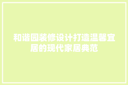 和谐园装修设计打造温馨宜居的现代家居典范
