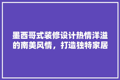 墨西哥式装修设计热情洋溢的南美风情，打造独特家居空间