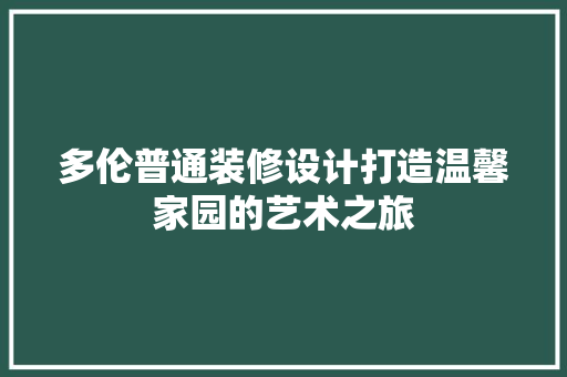 多伦普通装修设计打造温馨家园的艺术之旅 第1张 多伦普通装修设计打造温馨家园的艺术之旅 第1张