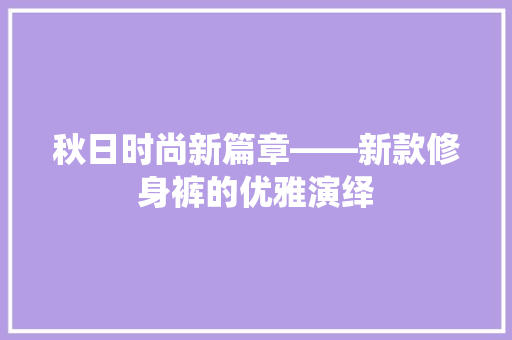 秋日时尚新篇章——新款修身裤的优雅演绎