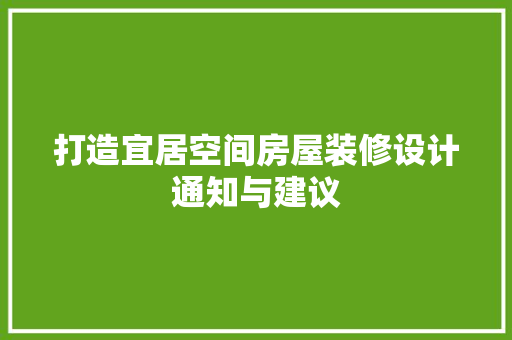 打造宜居空间房屋装修设计通知与建议 第1张 打造宜居空间房屋装修设计通知与建议 第1张