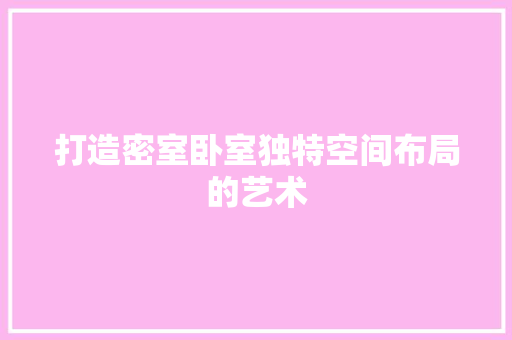 打造密室卧室独特空间布局的艺术