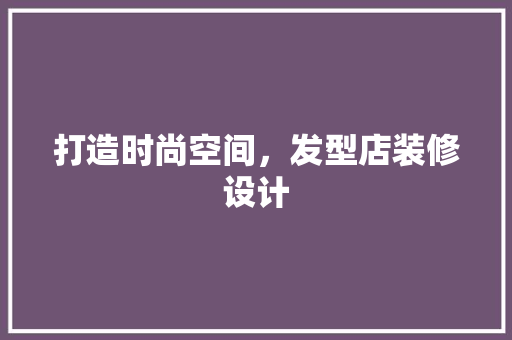 打造时尚空间，发型店装修设计