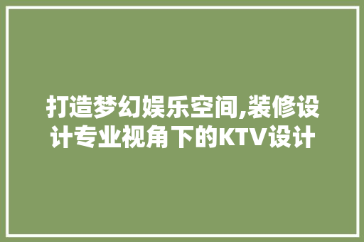 打造梦幻娱乐空间,装修设计专业视角下的KTV设计