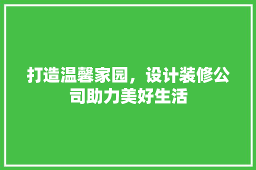 打造温馨家园，设计装修公司助力美好生活