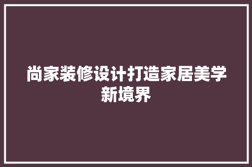 尚家装修设计打造家居美学新境界