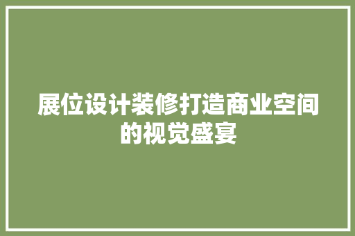展位设计装修打造商业空间的视觉盛宴
