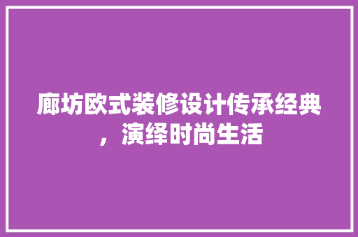 廊坊欧式装修设计传承经典，演绎时尚生活