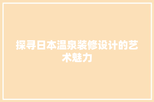 探寻日本温泉装修设计的艺术魅力