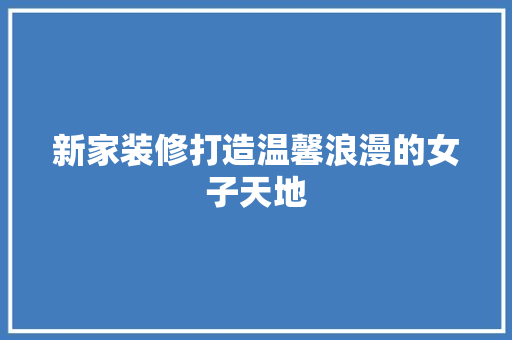 新家装修打造温馨浪漫的女子天地