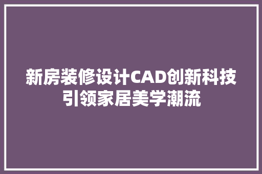 新房装修设计CAD创新科技引领家居美学潮流