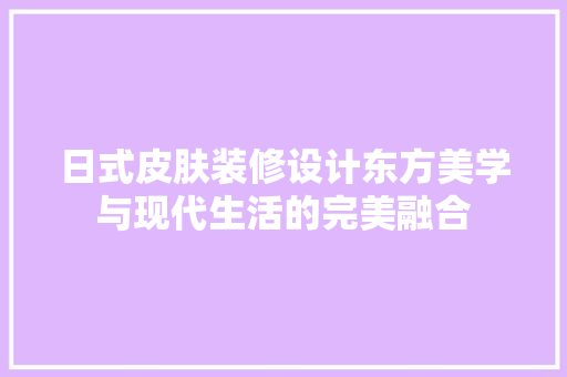 日式皮肤装修设计东方美学与现代生活的完美融合