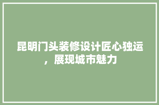 昆明门头装修设计匠心独运,展现城市魅力