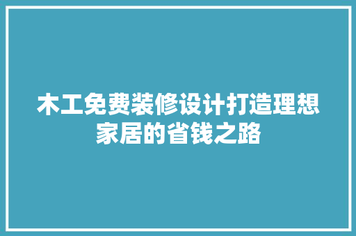 木工免费装修设计打造理想家居的省钱之路
