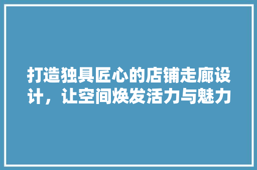 打造独具匠心的店铺走廊设计,让空间焕发活力与魅力