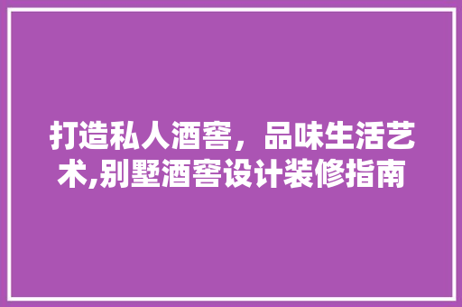 打造私人酒窖，品味生活艺术,别墅酒窖设计装修指南