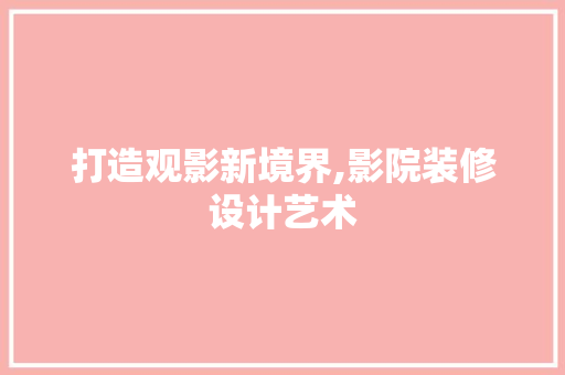 打造观影新境界,影院装修设计艺术