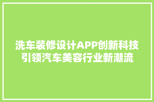 洗车装修设计APP创新科技引领汽车美容行业新潮流