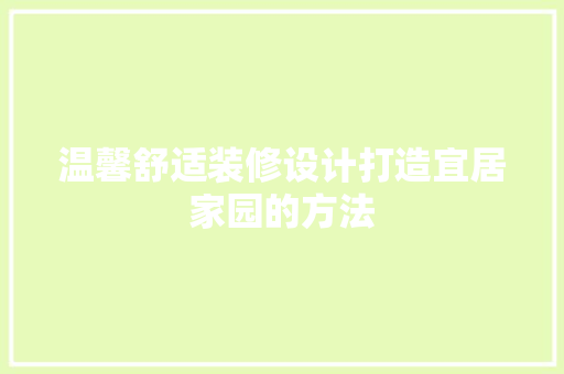 温馨舒适装修设计打造宜居家园的方法