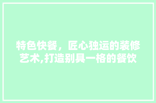 特色快餐，匠心独运的装修艺术,打造别具一格的餐饮体验