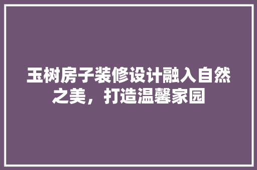 玉树房子装修设计融入自然之美，打造温馨家园
