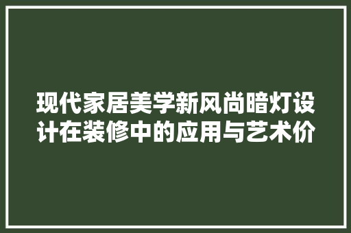 现代家居美学新风尚暗灯设计在装修中的应用与艺术价值