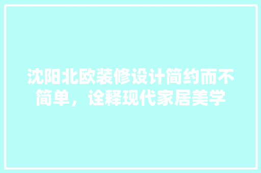 沈阳北欧装修设计简约而不简单，诠释现代家居美学