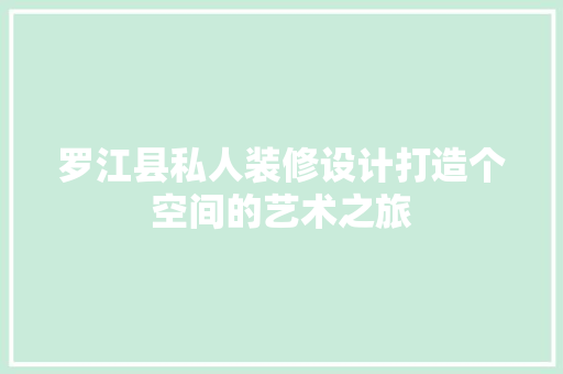 罗江县私人装修设计打造个空间的艺术之旅