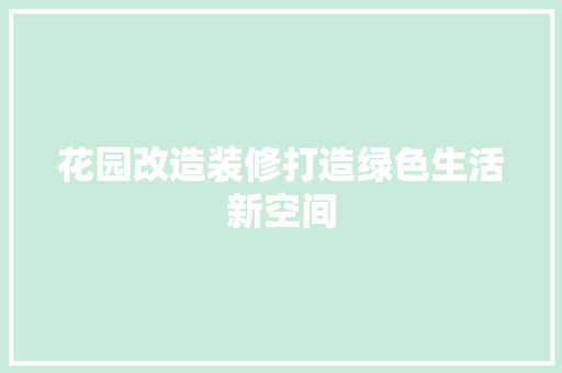 花园改造装修打造绿色生活新空间