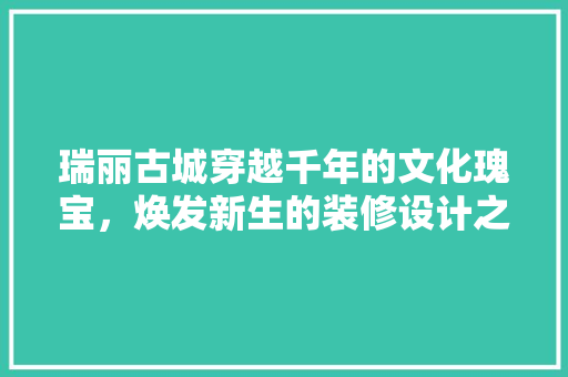 瑞丽古城穿越千年的文化瑰宝,焕发新生的装修设计之旅 第1张 瑞丽古城穿越千年的文化瑰宝,焕发新生的装修设计之旅 第1张