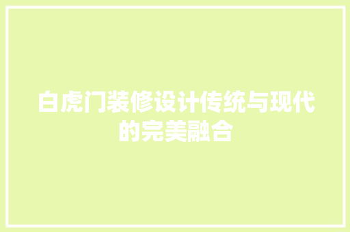 白虎门装修设计传统与现代的完美融合