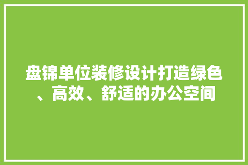 盘锦单位装修设计打造绿色、高效、舒适的办公空间  第1张