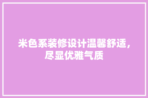 米色系装修设计温馨舒适,尽显优雅气质