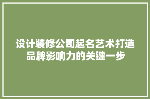 设计装修公司起名艺术打造品牌影响力的关键一步