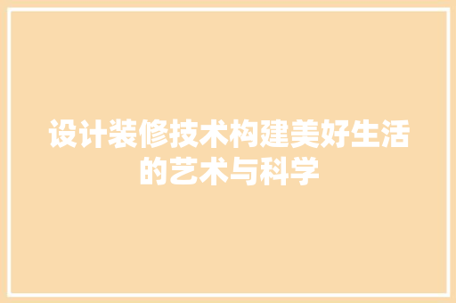 设计装修技术构建美好生活的艺术与科学