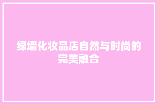 绿墙化妆品店自然与时尚的完美融合