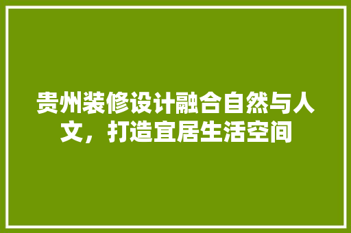 贵州装修设计融合自然与人文，打造宜居生活空间