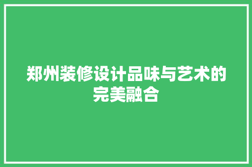 郑州装修设计品味与艺术的完美融合