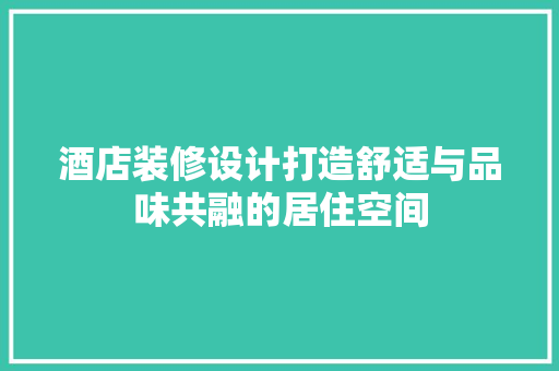 酒店装修设计打造舒适与品味共融的居住空间