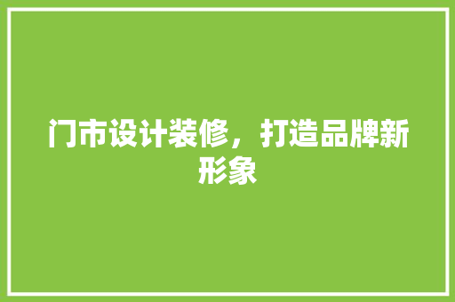 门市设计装修，打造品牌新形象
