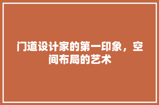门道设计家的第一印象，空间布局的艺术